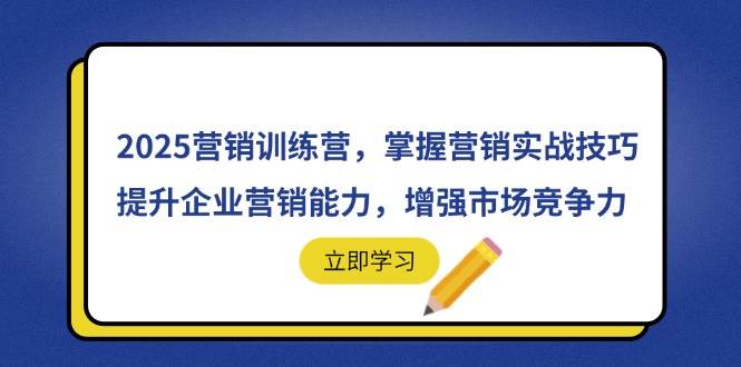 （14456期）2025营销训练营，掌握营销实战技巧，提升企业营销能力，增强市场竞争力-巴七创客网