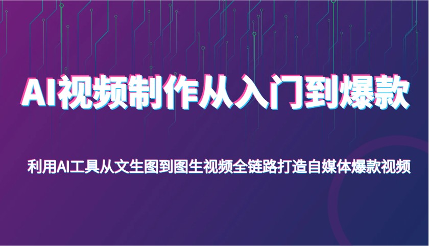 AI视频制作从入门到爆款，利用AI工具从文生图到图生视频，全链路打造自媒体爆款视频-巴七创客网