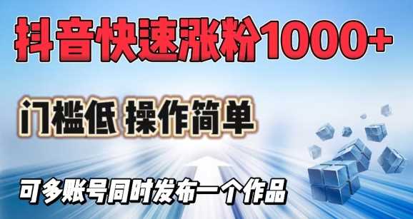抖音快速涨1000+粉，门槛低操作简单，可多账号同时发布一个作品-巴七创客网