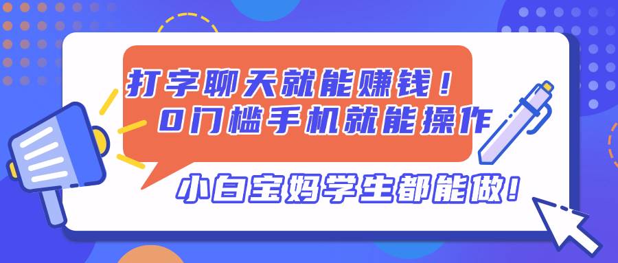 （14370期）打字聊天就能赚钱！0门槛手机就能操作，小白宝妈学生都能做!-巴七创客网