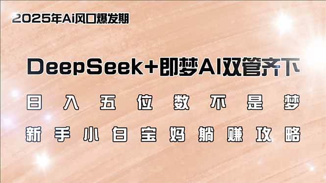（14396期）日入五位数不是梦，DeepSeek+即梦AI双管齐下，新手小白宝妈躺赚攻略-巴七创客网