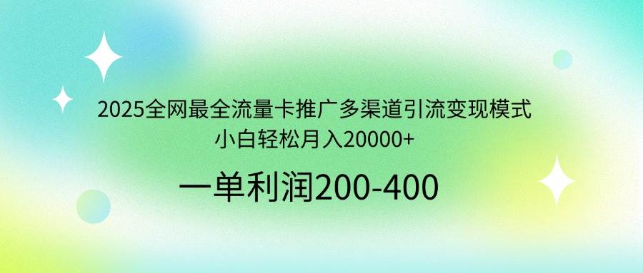 （14126期）2025全网最全流量卡推广多渠道引流变现模式，小白轻松月入20000+-巴七创客网