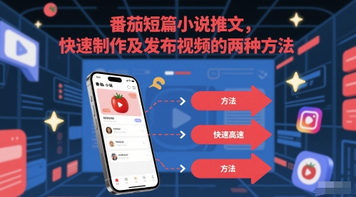 番茄短篇小说推文，快速制作及发布视频的两种方法-巴七创客网