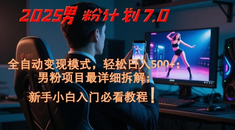 2025男粉计划7.0，全自动变现模式，轻松日入5张+，新手小白必看课程-巴七创客网