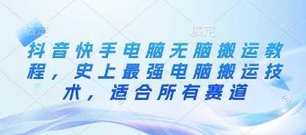 抖音快手电脑无脑搬运教程，史上最强电脑搬运技术，适合所有赛道-巴七创客网