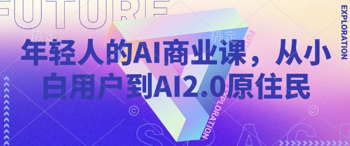 年轻人的AI商业课，从小白用户到AI2.0原住民-巴七创客网