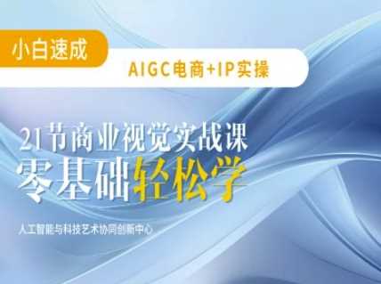 AIGC电商必备实操：21节平面设计实战课，教你玩转AI-巴七创客网