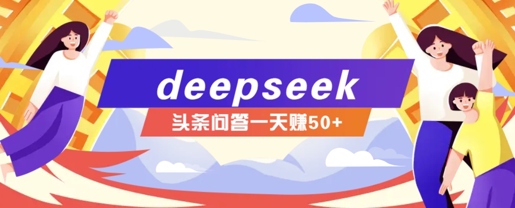 利用deepseek操作今日头条问答图文玩法，新手也能轻松上手，日收益50+-巴七创客网