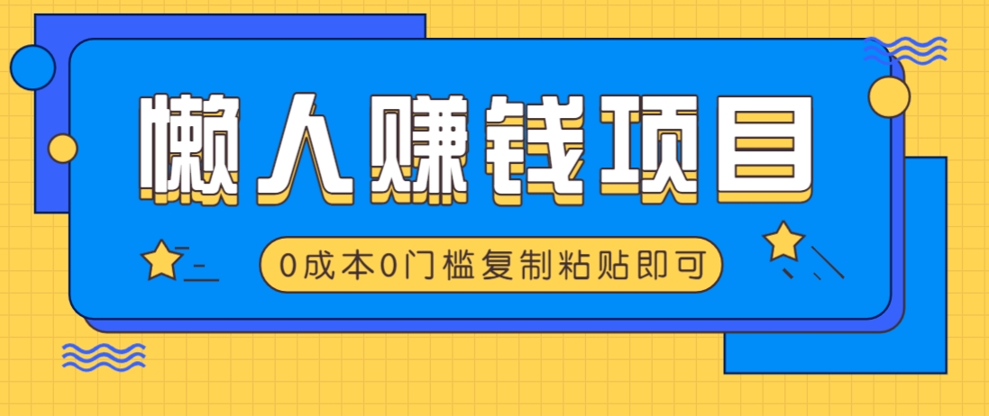适合懒人的赚钱方法，复制粘贴即可，小白轻松上手几分钟就搞定-巴七创客网