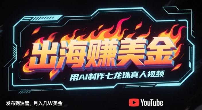 出海挣美金，用AI制作七龙珠真人视频，发布到油管，条条爆火，月入几W美刀-巴七创客网