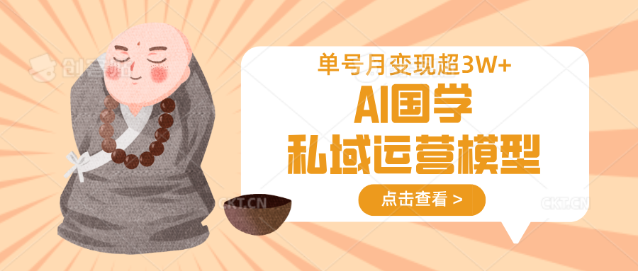 AI国学私域运营模型，无成本、变现快、周期短、持续性强，单号月变现3w+-巴七创客网