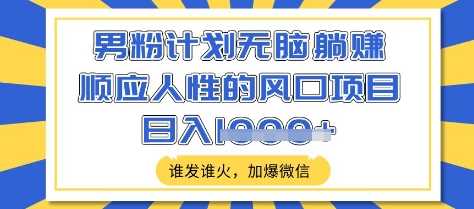 男粉计划无脑躺Z，顺应人性的风口项目，谁发谁火，加爆微信，日入多张【揭秘】-巴七创客网