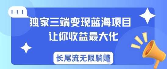 独家三端变现蓝海项目，让你收益最大化，长尾流无限躺挣-巴七创客网
