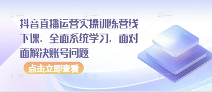 抖音直播运营实操训练营线下课，全面系统学习，面对面解决账号问题-巴七创客网