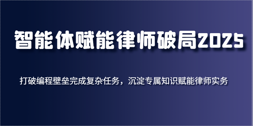 智能体赋能律师破局2025，打破编程壁垒完成复杂任务，沉淀专属知识赋能律师实务-巴七创客网