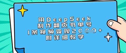 用DeepSeek制作翻页书单号，1条视频变现上千，附详细教学-巴七创客网