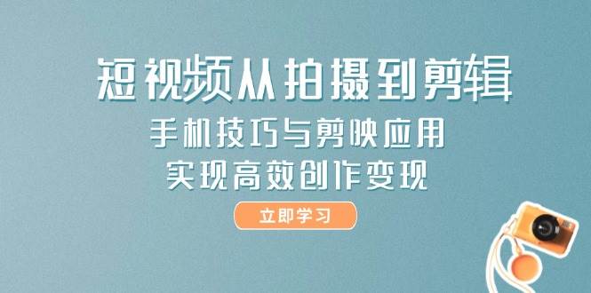 （14867期）短视频从拍摄到剪辑，手机技巧与剪映应用，实现高效创作变现-巴七创客网