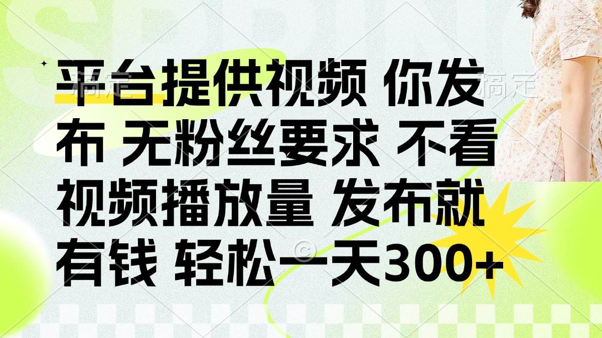 （14224期）发布平台提供视频就有钱 无粉丝要求 不看视频播放量 发布就有钱 一天300+-巴七创客网