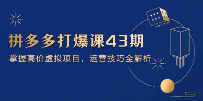 拼多多打爆课第 43 期，掌握高价虚拟项目，运营技巧全解析（15节）-巴七创客网