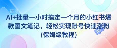 AI+批量一小时搞定一个月的小红书爆款图文笔记，轻松实现账号快速涨粉(保姆级教程)-巴七创客网