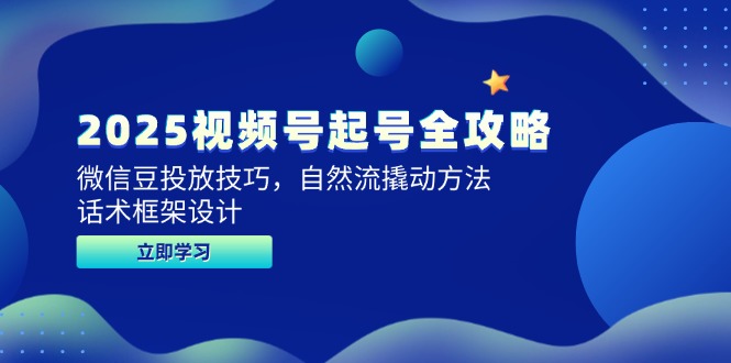 2025视频号起号全攻略，微信豆投放技巧，自然流撬动方法，话术框架设计-巴七创客网
