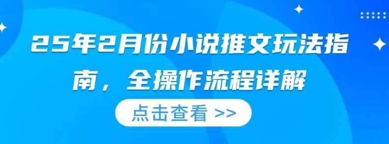 25年2月份小说推文玩法指南，全操作流程详解-巴七创客网