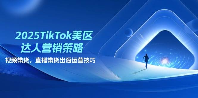 （14521期）2025TikTok美区达人营销策略，视频带货，直播带货，出海运营技巧-巴七创客网