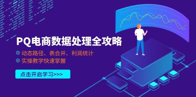（14240期）PQ电商数据处理全攻略，动态路径、表合并、利润统计，实操教学快速掌握-巴七创客网