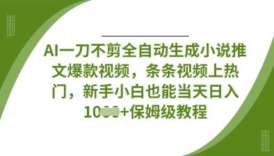 AI一刀不剪全自动生成小说推文爆款视频，条条视频上热门，新手小白也能当天日入数张-巴七创客网