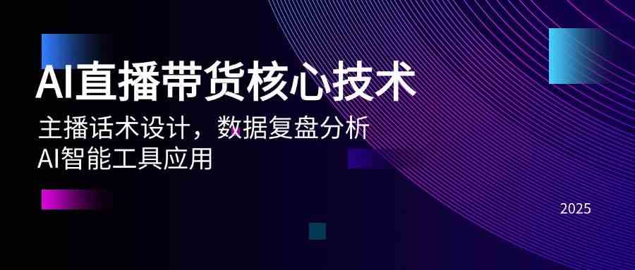 AI直播带货核心技术，主播话术设计，数据复盘分析，AI智能工具应用-巴七创客网