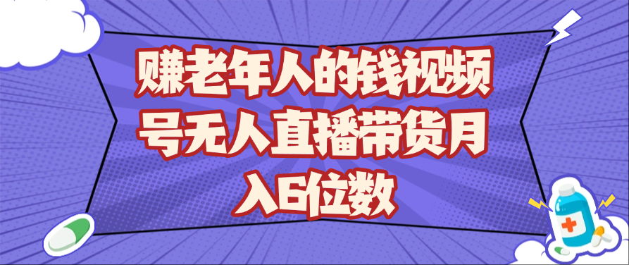 赚老年人的钱视频号无人直播带货月入6位数-巴七创客网