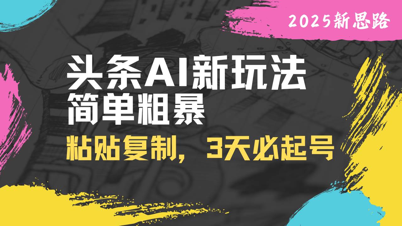 （14105期）头条AI新玩法，简单粗暴，仅需粘贴复制，三天必起号-巴七创客网