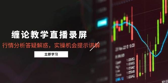 （14807期）缠论教学直播录屏，行情分析答疑解惑，实操机会提示讲解（5月）-巴七创客网