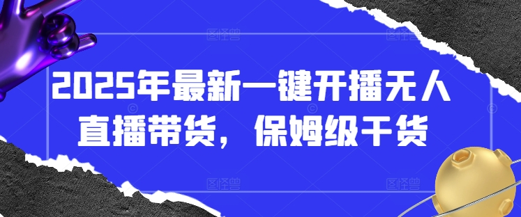 2025年最新一键开播无人直播带货，保姆级干货-巴七创客网