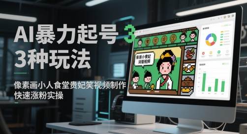 AI暴力起号3种玩法，像素画小人食堂贵妃搞笑视频制作，快速涨粉实操-巴七创客网