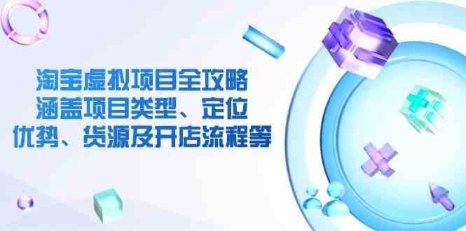 淘宝虚拟项目全攻略：涵盖项目类型、定位、优势、货源及开店流程等-巴七创客网