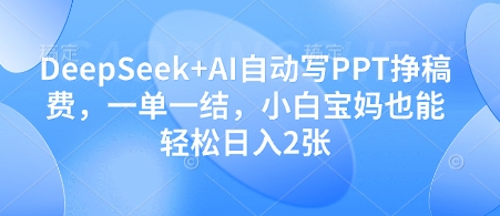 DeepSeek+AI自动写PPT挣稿费，一单一结，小白宝妈也能轻松日入2张-巴七创客网