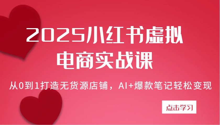 2025小红书虚拟电商实战课：从0到1打造无货源店铺，AI+爆款笔记轻松变现-巴七创客网