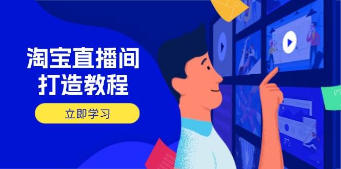（14109期）淘宝直播间打造教程：掌握开播添加商品与选品核心逻辑，打造高转化直播间-巴七创客网