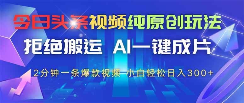（14612期）今日头条视频纯原创玩法，拒绝搬运，AI一键成片， 2分钟一条爆款视频，…-巴七创客网