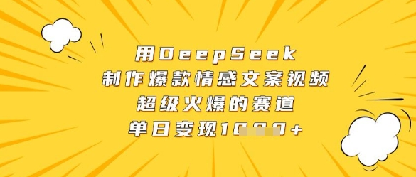 用DeepSeek制作爆款情感文案视频，超级火爆的赛道，单日变现数张-巴七创客网