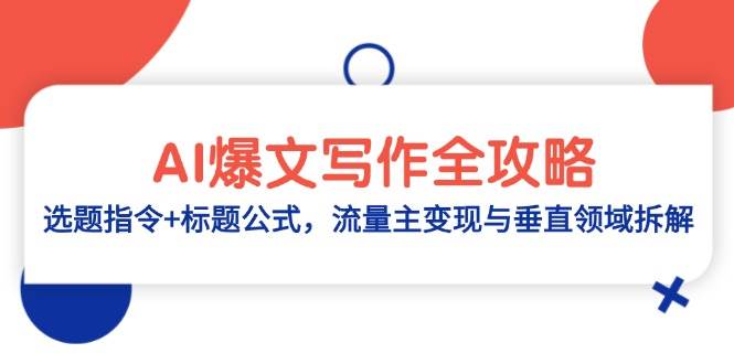 （14729期）AI爆文写作全攻略：选题指令+标题公式，流量主变现与垂直领域拆解-巴七创客网