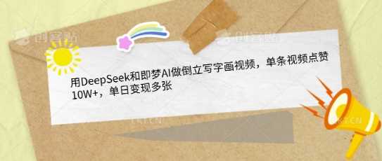 用DeepSeek和即梦AI做倒立写字画视频，单条视频点赞10W+，单日变现多张-巴七创客网