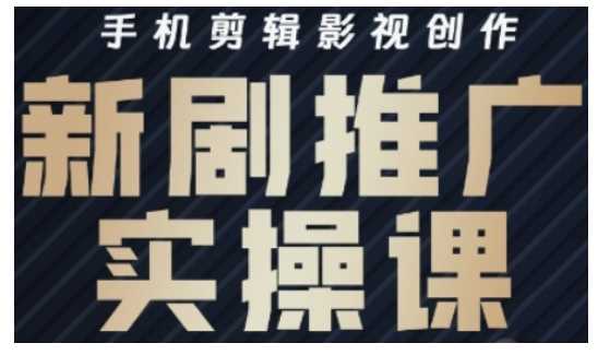影视短剧号运营与剪辑实战全攻略，手机剪辑影视创作，新剧推广实操课-巴七创客网
