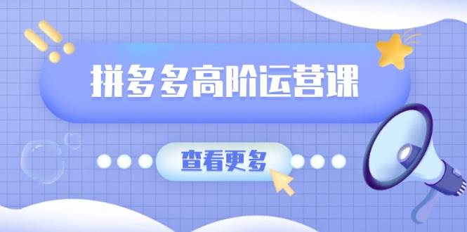（14327期）拼多多高阶运营课：极致群爆款玩法，轻付费无尽复制，打造单品爆款之路-巴七创客网