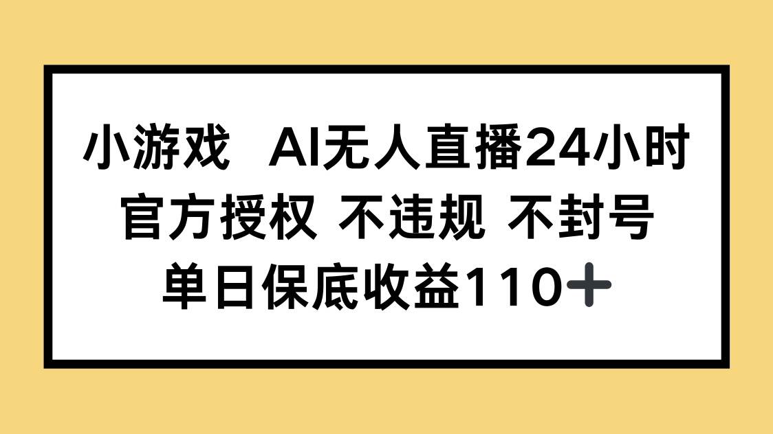 （14508期）小游戏AI无人直播，官方授权 不违规 不封号，单日保底收益110+-巴七创客网
