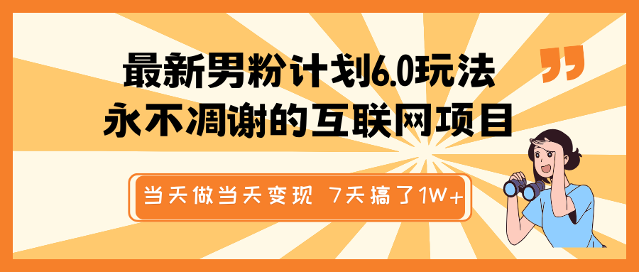 最新男粉计划6.0玩法，永不凋谢的互联网项目 当天做当天变现，视频包原创，7天搞了1W+-巴七创客网