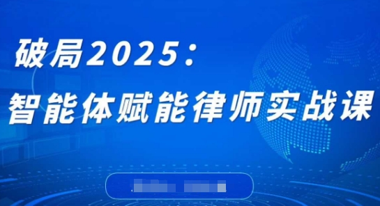 破局2025：智能体赋能律师实战课，打破编程壁垒，完成复杂任务，沉淀专属知识，赋能律师实务-巴七创客网