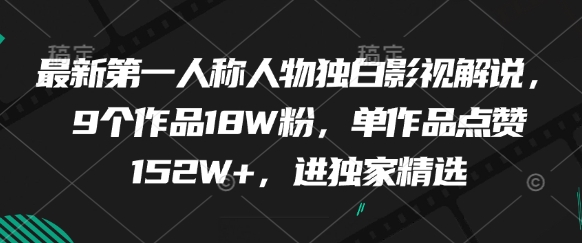 最新第一人称人物独白影视解说，9个作品18W粉，单作品点赞152W+，进独家精选-巴七创客网