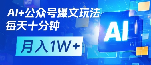 AI+公众号爆文玩法，每天十分钟，批量矩阵操作，月入1W+-巴七创客网